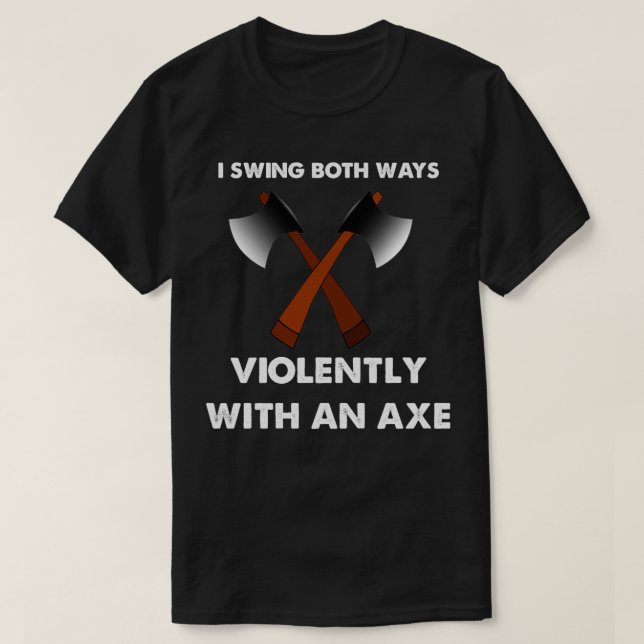 I Swing both ways violently with an ax 3 T-Shirt (Design Front)
