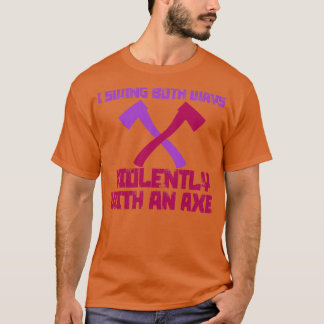 I Swing Both Ways Violently with an Ax 8 T-Shirt