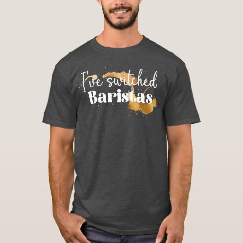 I switched baristas 2 T_Shirt