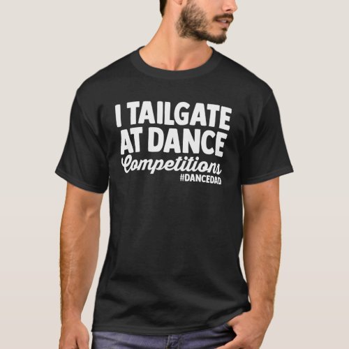 I Tailgate At Dance Competitions Dance Dad Fathers T_Shirt