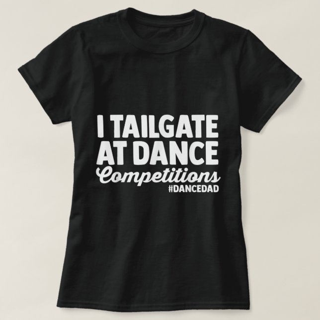 I Tailgate At Dance Competitions dance dad fathers T-Shirt (Design Front)