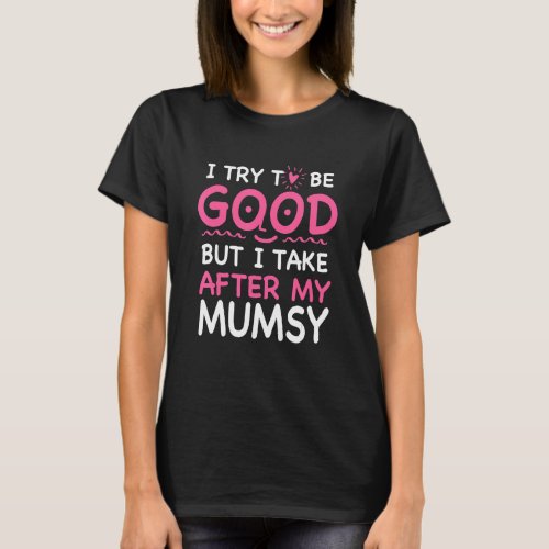 I Take After My Mumsy Funny Sarcastic Humor Sarcas T_Shirt