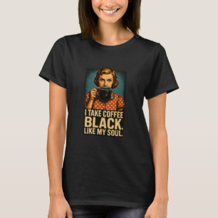 I Take Coffee Black Like My Soul Dark Coffee Humor T-Shirt