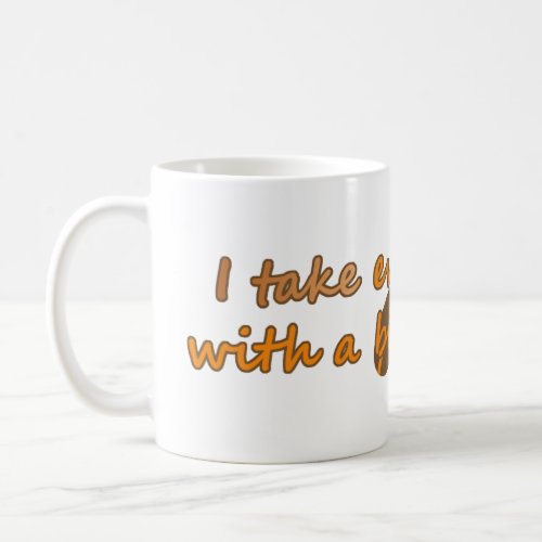 I take everything with a bit of coffee  Mira Coffee Mug