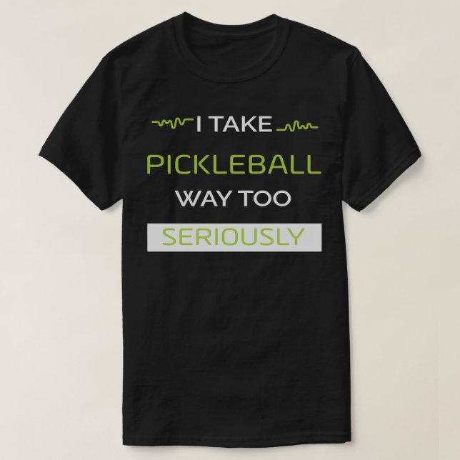 I Take Pickleball Way Too Seriously T-Shirt (Design Front)