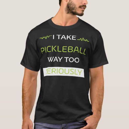 I Take Pickleball Way Too Seriously T_Shirt