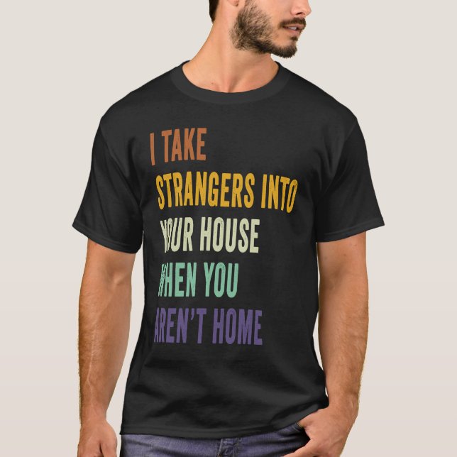 I Take Strangers Into Your House When You Arenu201 T-Shirt (Front)