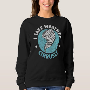 I Take Weather Cirrusly Meteorologist Meteorology Sweatshirt