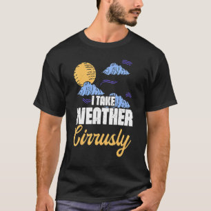I Take Weather Cirrusly Weatherman Meteorologist F T-Shirt