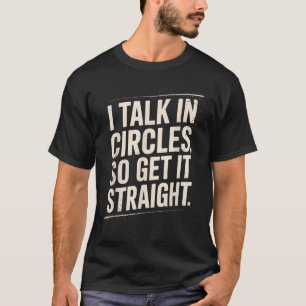 I Talk In Circles So Get It Straight Funny Sarcast T-Shirt