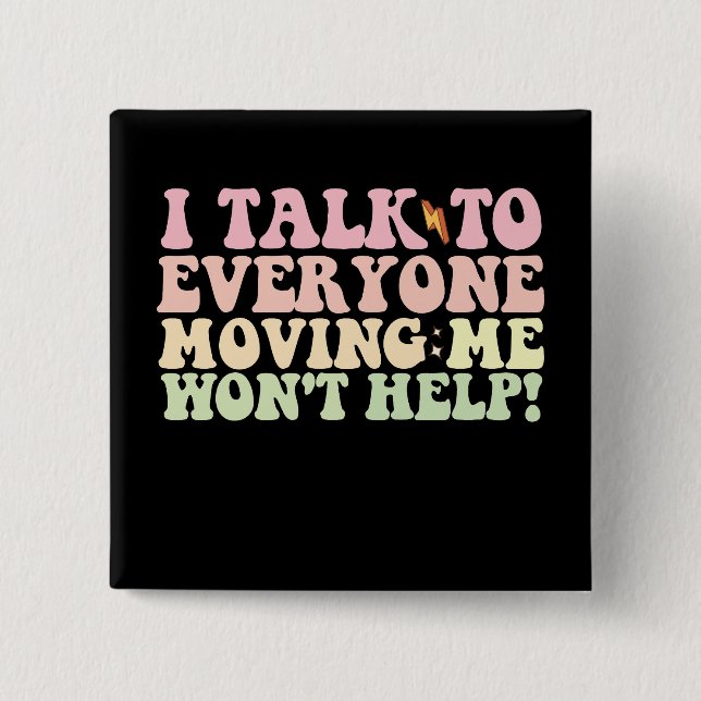 I Talk To Everyone Moving Me Won't Help Button (Front)