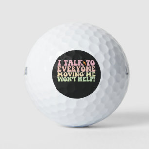 I Talk To Everyone Moving Me Won't Help Golf Balls