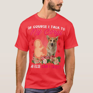 I Talk To My Corgi Who Else Can I Trust Flowers Pr T-Shirt