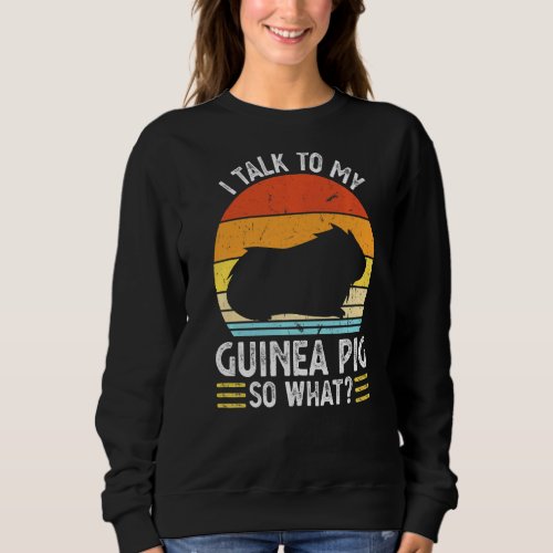 I Talk To My Guinea Pig So What Pet Sweatshirt