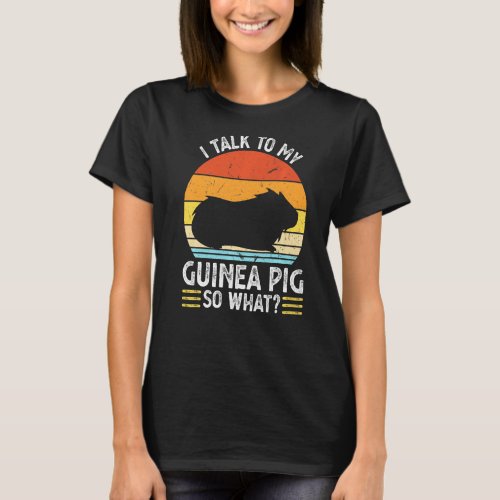 I Talk To My Guinea Pig So What Pet T_Shirt