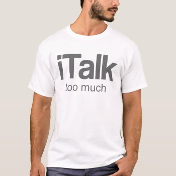 I Talk Too Much - Funny Design T-shirt by RMFdesignz at Zazzle