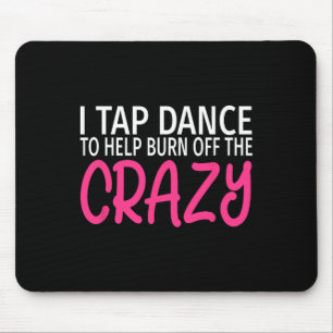 I Tap Dance To Burn Off The Crazy - Tap Dancer  Mouse Pad