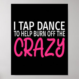 I Tap Dance To Burn Off The Crazy - Tap Dancer  Poster