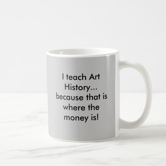 I teach Art History...because that is where the... Coffee Mug (Right)