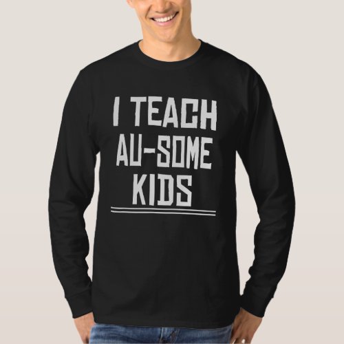 I Teach Au Some Kids Autism Teacher  Saying T_Shirt