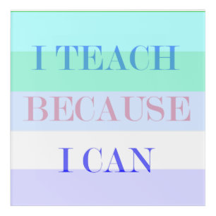 I Teach Because I Can Acrylic Print