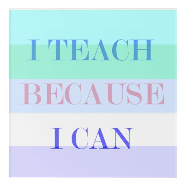 I Teach Because I Can Acrylic Print (Front)
