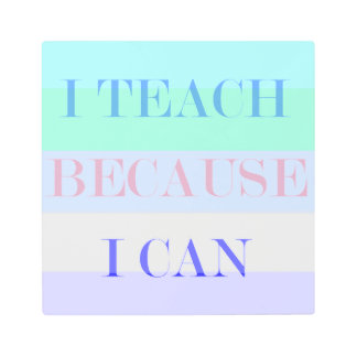 I Teach Because I Can Metal Print