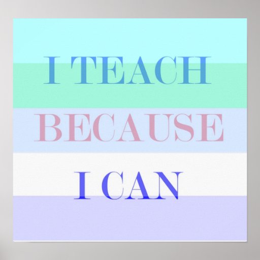 I Teach Because I Can Poster | Zazzle