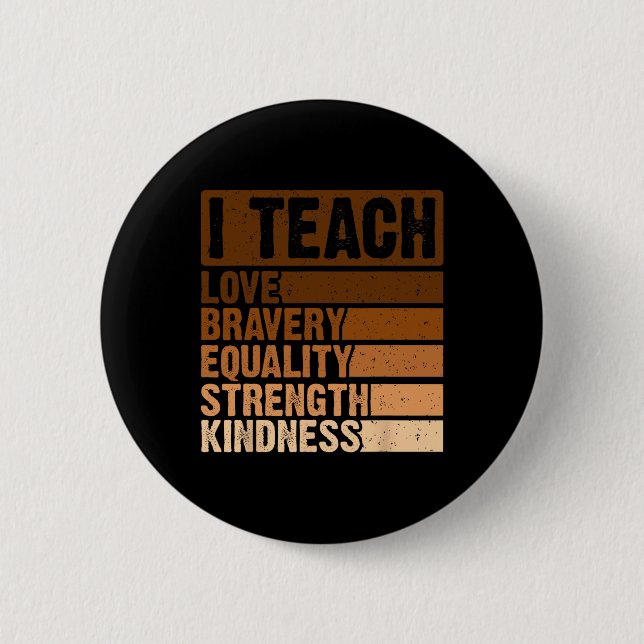 I Teach Bravery Love Equality Strength Kindness Me Button (Front)