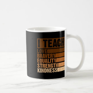 I Teach Bravery Love Equality Strength Kindness Me Coffee Mug