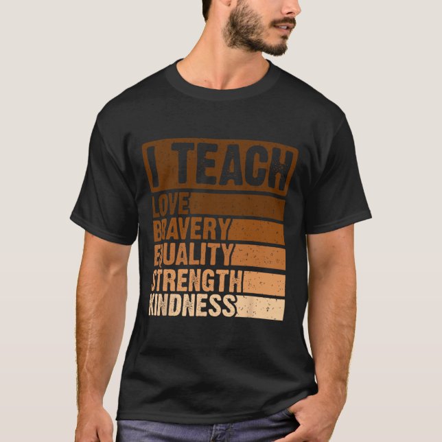 I Teach Bravery Love Equality Strength Kindness Me T-Shirt (Front)