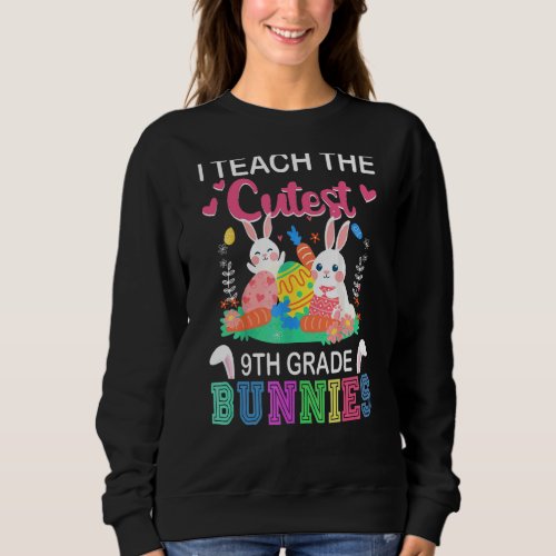 I Teach Cutest 9th Grade Bunnies Easter Day Teache Sweatshirt