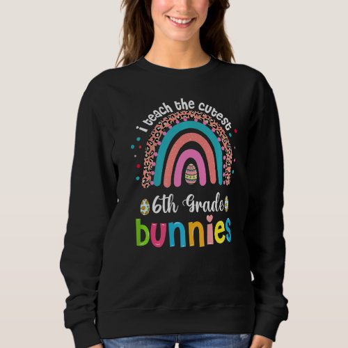 I Teach Cutest Bunnies 6th Grade Teacher Rainbow E Sweatshirt