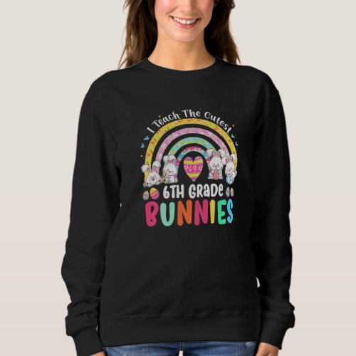 I Teach Cutest Bunnies 6th Grade Teacher Rainbow E Sweatshirt