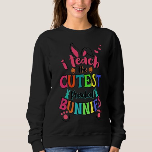I Teach Cutest Preschool Bunnies Easter Day Teache Sweatshirt