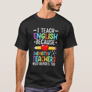 I Teach English Because Chemistry Teachers Need He T-Shirt