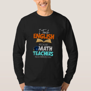 I Teach English Because Math Teachers Need Heroes  T-Shirt