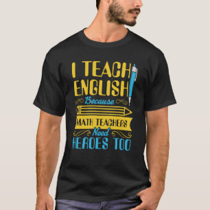 I Teach English Because Math Teachers Need Heroes T-Shirt