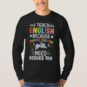 I Teach English Because Physics Teachers Need Hero T-Shirt