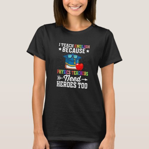 I Teach English Because Physics Teachers Need Hero T_Shirt