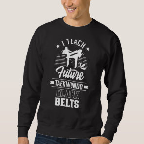 I Teach Future Taekwondo Black Belts Fighter Marti Sweatshirt