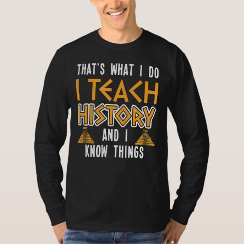 I Teach History And I Know Things History Teacher  T_Shirt