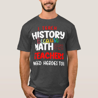 i teach history because math teachers need heroes T-Shirt