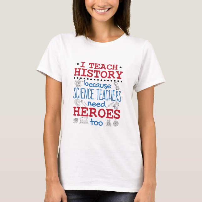 I Teach History Social Studies Teacher Heroes T-Shirt (Front)