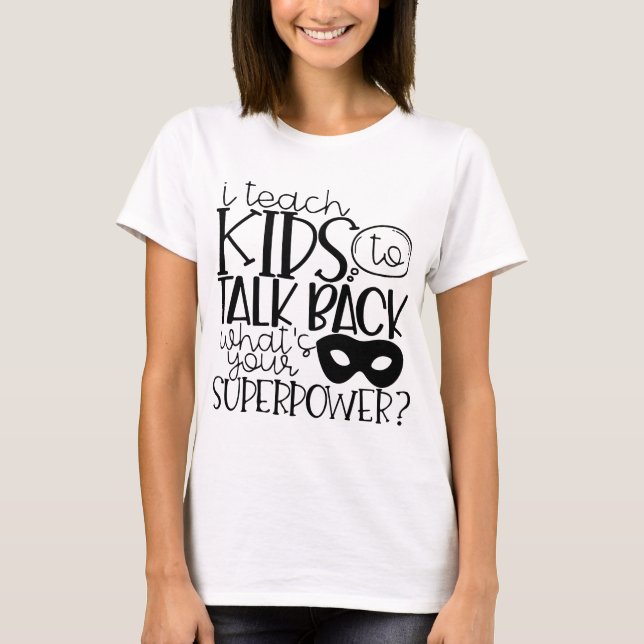 I Teach Kid Talk Back What's Your Superpower T-Shirt (Front)