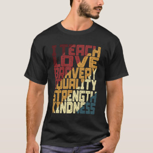 I Teach Love Bravery Equality Strength Kindness T-Shirt