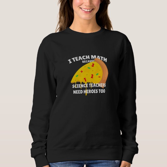 I Teach Math Because Science Teachers Heroes Need  Sweatshirt (Front)