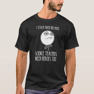 I Teach Math Because Science Teachers Mathematicia T-Shirt
