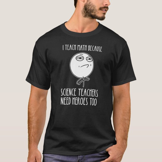 I Teach Math Because Science Teachers Mathematicia T-Shirt (Front)