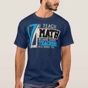 I Teach Math Because Science Teachers Need Heroes T-Shirt